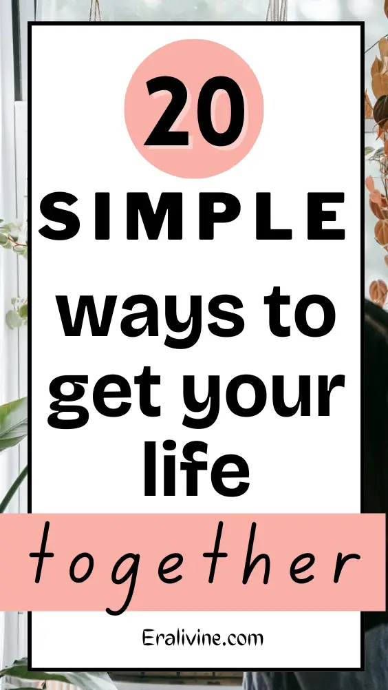 20 Simple Ways To Get Your Life Together